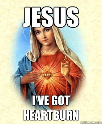 Jesus i've got heartburn  - Jesus i've got heartburn   Scumbag Virgin Mary