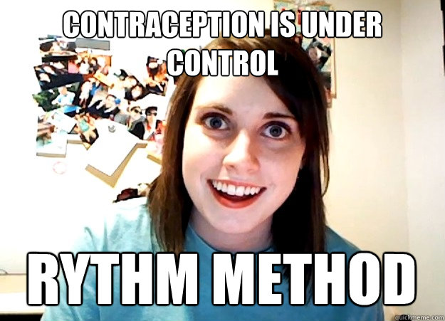 contraception is under control rythm method  Overly Attached Girlfriend