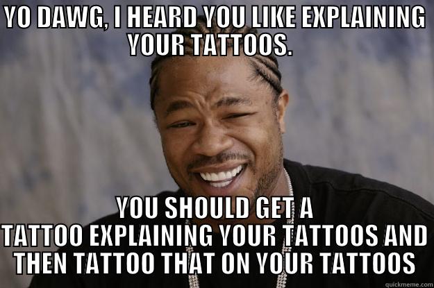 YO DAWG, I HEARD YOU LIKE EXPLAINING YOUR TATTOOS.   YOU SHOULD GET A TATTOO EXPLAINING YOUR TATTOOS AND THEN TATTOO THAT ON YOUR TATTOOS Xzibit meme