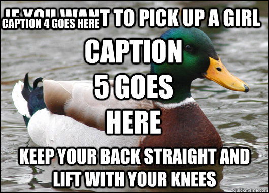 If you want to pick up a girl keep your back straight and lift with your knees Caption 3 goes here Caption 4 goes here Caption 5 goes here  Actual Advice Mallard