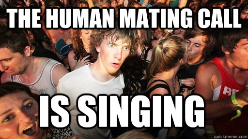 The human mating call  is singing   Sudden Clarity Clarence