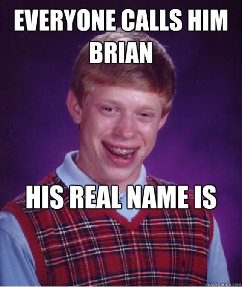 Everyone calls him Brian His real name is Kyle

 - Everyone calls him Brian His real name is Kyle

  Bad Luck Brian
