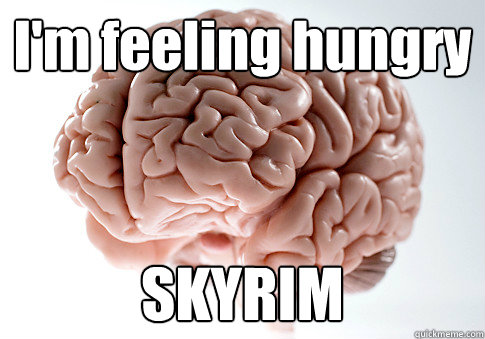I'm feeling hungry SKYRIM  Scumbag Brain