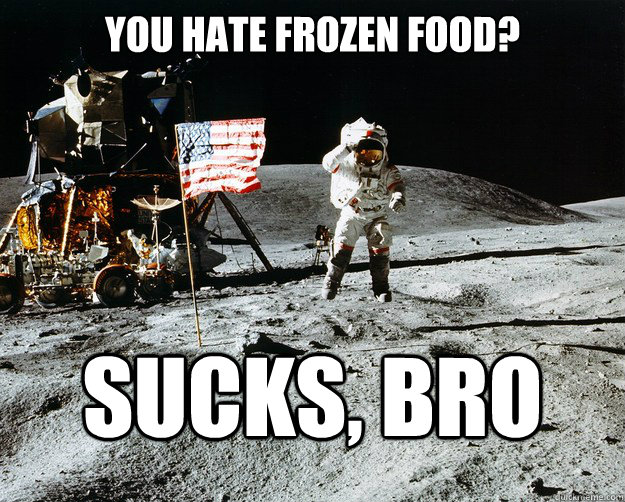 You hate frozen food? Sucks, Bro - You hate frozen food? Sucks, Bro  Unimpressed Astronaut