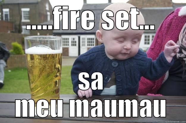 .....FIRE SET... SA MEU MAUMAU drunk baby