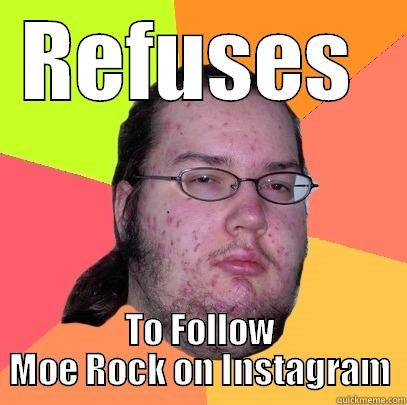 REFUSES  TO FOLLOW MOE ROCK ON INSTAGRAM Butthurt Dweller
