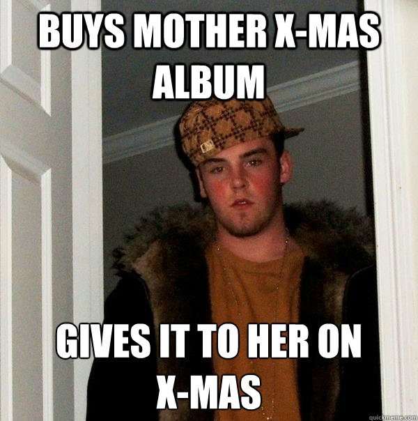 BUys mother x-mas album gives it to her on
x-mas  Scumbag Steve
