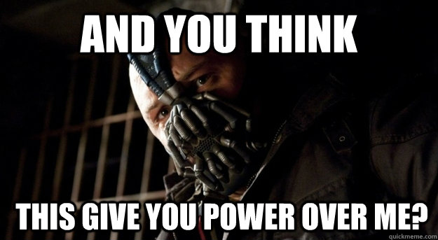 and you think  this give you power over me? - and you think  this give you power over me?  Angry Powerlifter Bane