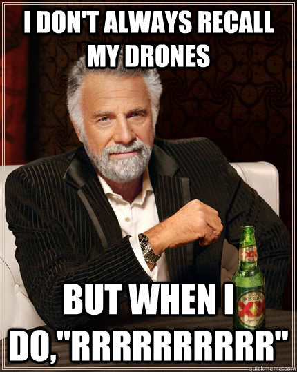I don't always recall my drones but when i do,