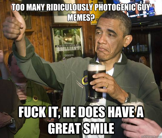 Too many Ridiculously photogenic guy memes? fuck it, he does have a great smile  Approving Obama