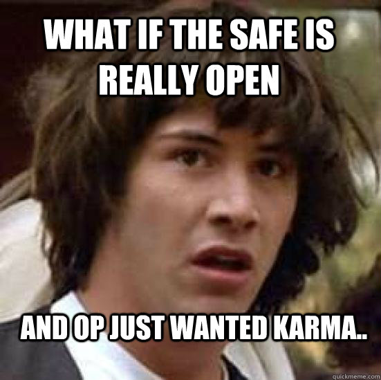 what if the safe is really open and OP just wanted karma.. - what if the safe is really open and OP just wanted karma..  Misc