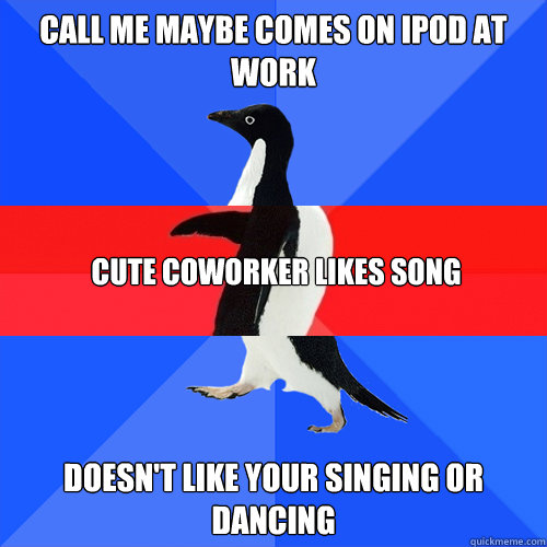 Call me maybe comes on ipod at work Doesn't like your singing or dancing cute coworker likes song - Call me maybe comes on ipod at work Doesn't like your singing or dancing cute coworker likes song  Misc