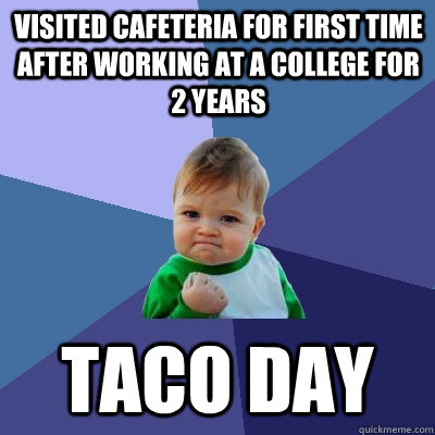Visited cafeteria for first time after working at a college for 2 years Taco day  Success Kid