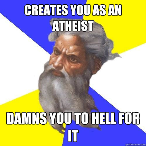 Creates you as an atheist damns you to hell for it  Advice God