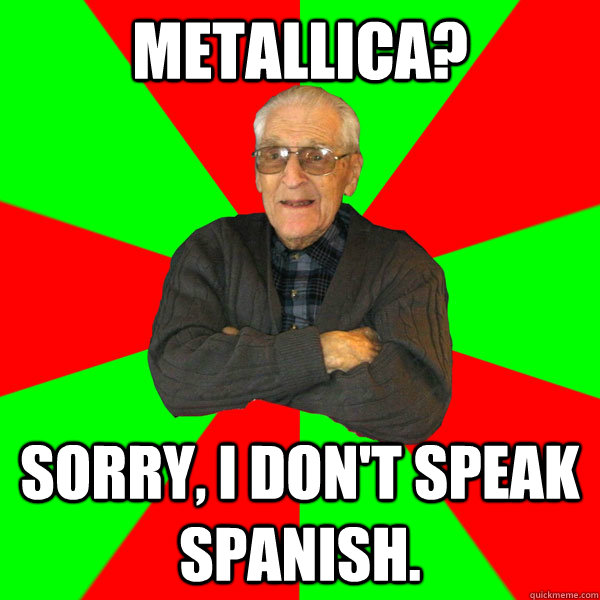 metallica? sorry, i don't speak spanish.  Bachelor Grandpa