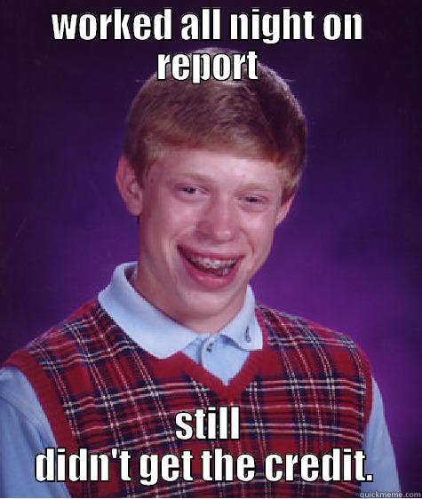 WORKED ALL NIGHT ON REPORT STILL DIDN'T GET THE CREDIT.  Bad Luck Brian