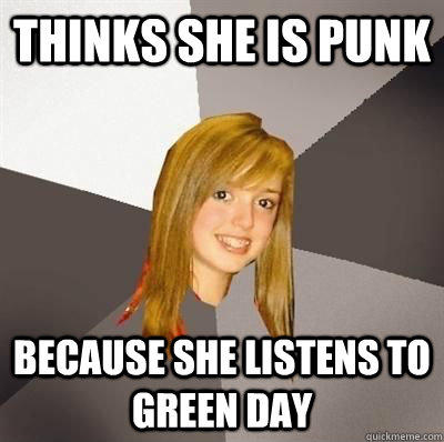 thinks she is punk because she listens to green day  Musically Oblivious 8th Grader