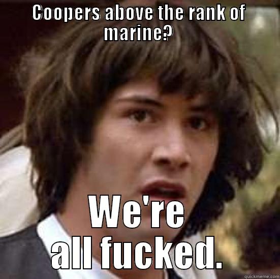 COOPERS ABOVE THE RANK OF MARINE? WE'RE ALL FUCKED. conspiracy keanu