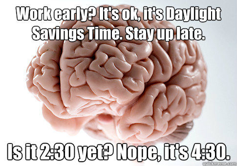 Work early? It's ok, it's Daylight Savings Time. Stay up late. Is it 2:30 yet? Nope, it's 4:30.  Scumbag Brain