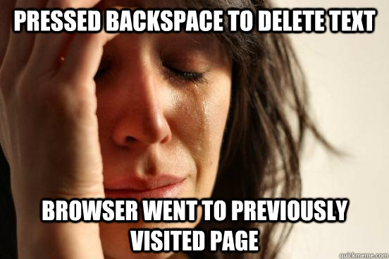 Pressed backspace to delete text browser went to previously visited page - Pressed backspace to delete text browser went to previously visited page  First World Problems