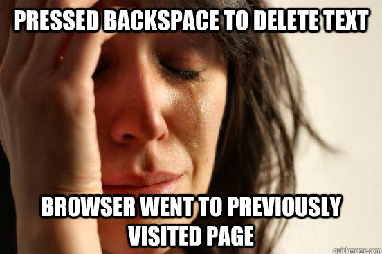 Pressed backspace to delete text browser went to previously visited page  First World Problems