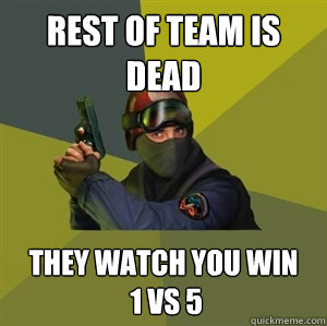 Rest of team is dead they watch you win
 1 vs 5  