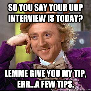 So You say your UOP interview is today? Lemme give you my tip, err...a few tips.   Creepy Wonka