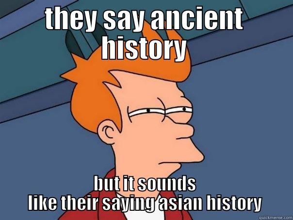 THEY SAY ANCIENT HISTORY BUT IT SOUNDS LIKE THEIR SAYING ASIAN HISTORY Futurama Fry