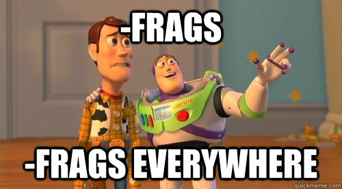 -Frags -Frags everywhere  Buzz Kill