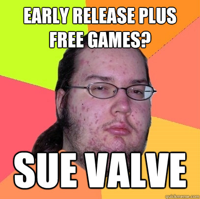 early release plus free games? sue valve - early release plus free games? sue valve  Butthurt Dweller