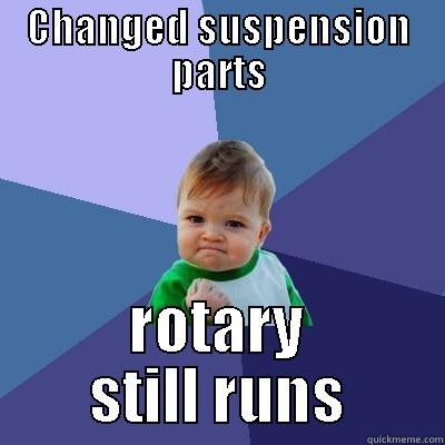 CHANGED SUSPENSION PARTS ROTARY STILL RUNS Success Kid