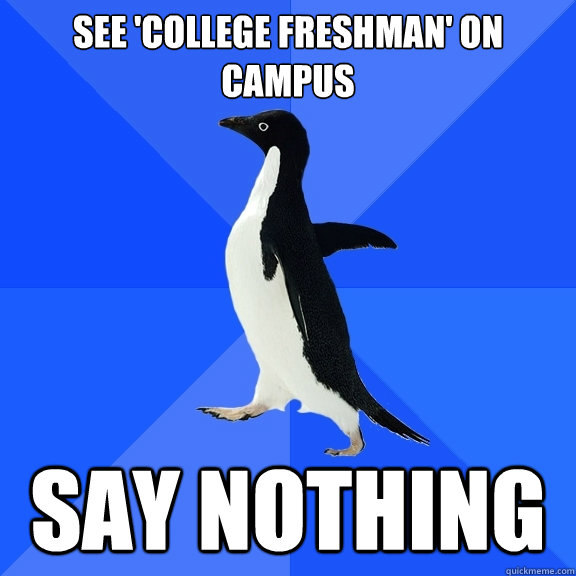 See 'college freshman' on campus say nothing  Socially Awkward Penguin