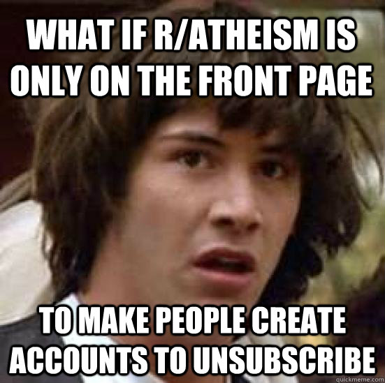 What if r/atheism is only on the front page To make people create accounts to unsubscribe  conspiracy keanu