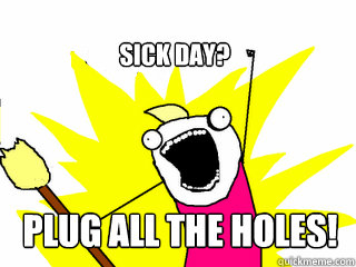 Sick Day? PLUG ALL THE HOLES!  All The Things