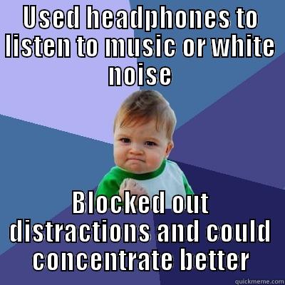 USED HEADPHONES TO LISTEN TO MUSIC OR WHITE NOISE BLOCKED OUT DISTRACTIONS AND COULD CONCENTRATE BETTER Success Kid