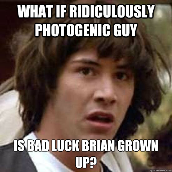What if Ridiculously Photogenic Guy Is Bad Luck Brian grown up?  conspiracy keanu