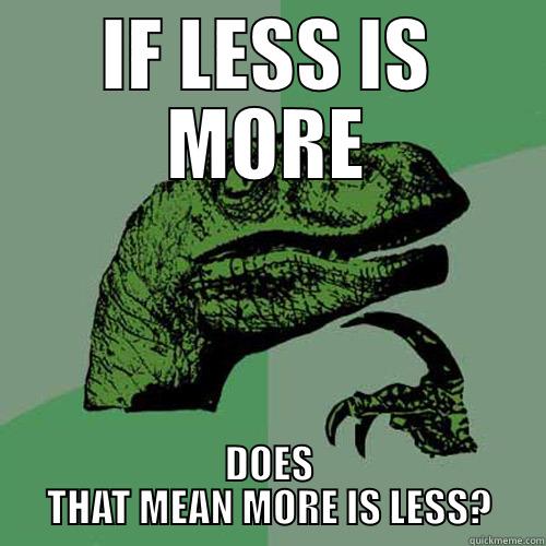 IF LESS IS MORE DOES THAT MEAN MORE IS LESS? Philosoraptor