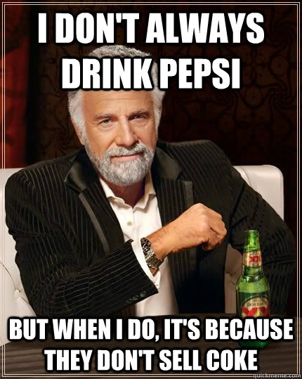 I don't always drink Pepsi but when i do, it's because they don't sell coke  The Most Interesting Man In The World