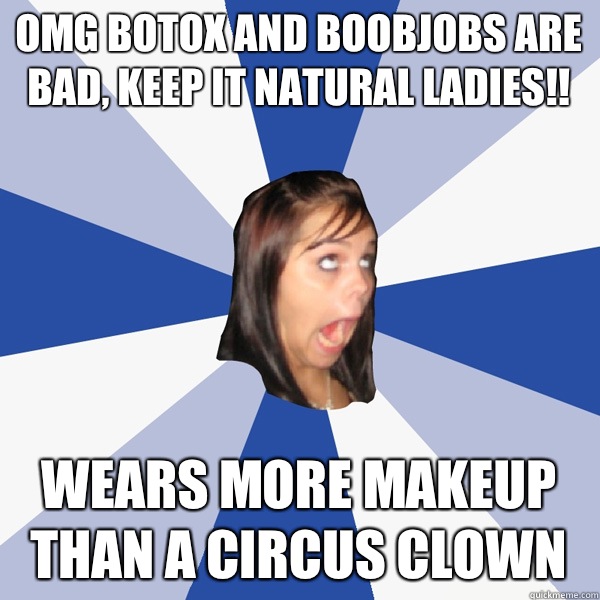 Omg Botox and boobjobs are bad, keep it natural ladies!! Wears more makeup than a circus clown  Annoying Facebook Girl