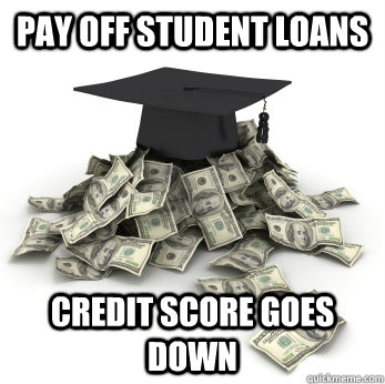PAY OFF STUDENT LOANs CREDIT SCORE GOES DOWN  