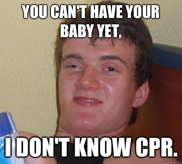 You can't have your baby yet, I don't know CPR. - You can't have your baby yet, I don't know CPR.  10 Guy