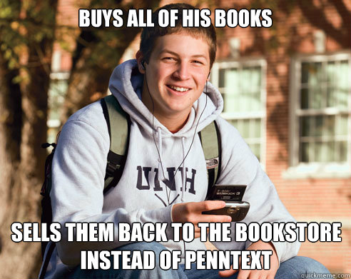 Buys all of his books Sells them back to the bookstore instead of PennText  College Freshman