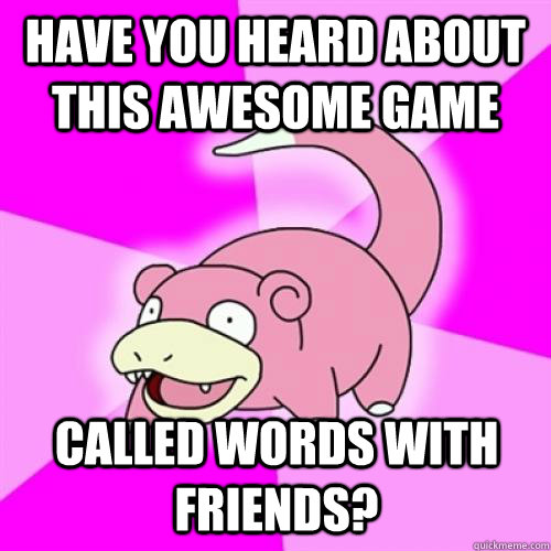 Have you heard about this awesome game called words with friends?  Slow Poke