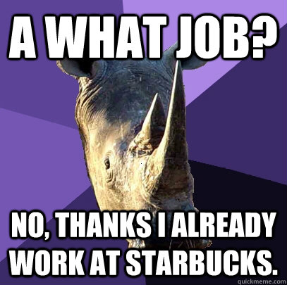 A what job? No, thanks I already work at starbucks.  Sexually Oblivious Rhino