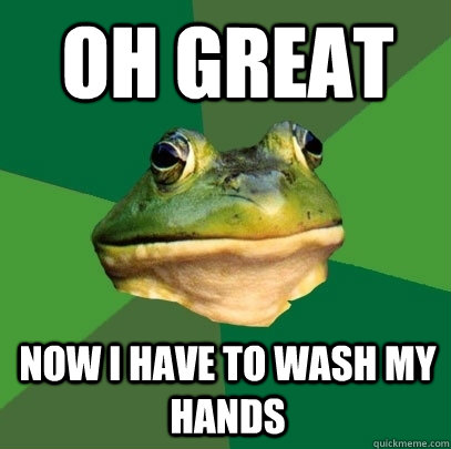 Oh great Now I have to wash my hands  Foul Bachelor Frog