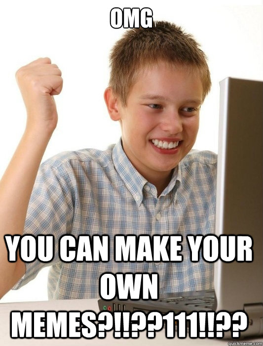 OMG YOU CAN MAKE YOUR OWN MEMES?!!??111!!??  First Day on the Internet Kid