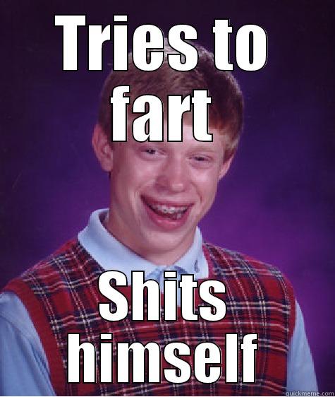 TRIES TO FART SHITS HIMSELF Bad Luck Brian