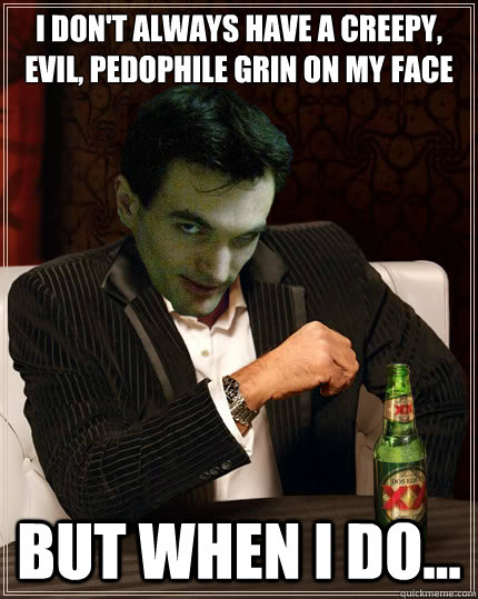 i don't always have a creepy, evil, pedophile grin on my face but when i do... - i don't always have a creepy, evil, pedophile grin on my face but when i do...  Wannabe Filmmaker