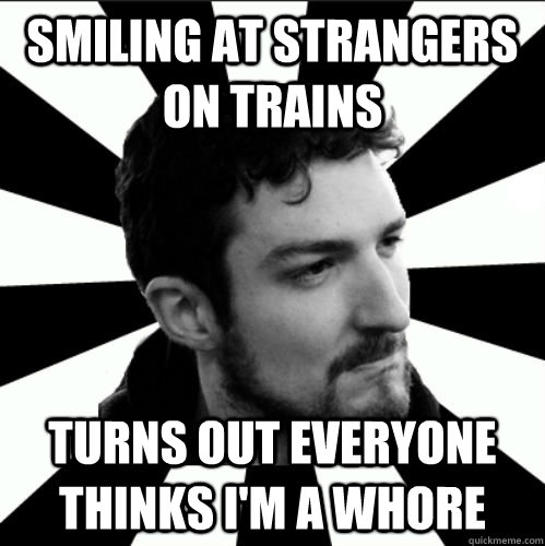 Smiling at strangers on trains turns out everyone thinks I'm a whore  