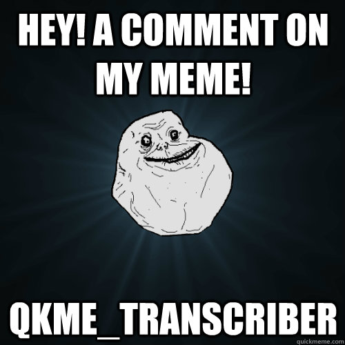 HEY! A comment on my meme! qkme_transcriber  Forever Alone